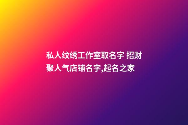 私人纹绣工作室取名字 招财聚人气店铺名字,起名之家-第1张-店铺起名-玄机派